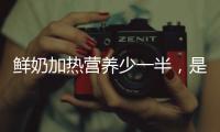 鮮奶加熱營養(yǎng)少一半，是真是假？