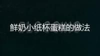 鮮奶小紙杯蛋糕的做法