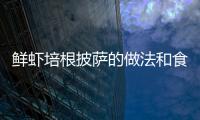 鮮蝦培根披薩的做法和食材用料及健康功效