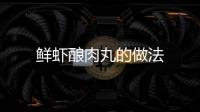 鮮蝦釀肉丸的做法