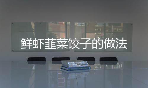 鮮蝦韮菜餃子的做法