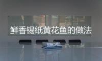 鮮香錫紙黃花魚的做法