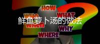 鮮魚蘿卜湯的做法