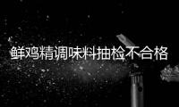 鮮雞精調(diào)味料抽檢不合格 來香園公司被罰
