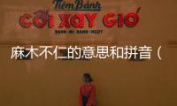 麻木不仁的意思和拼音（麻木不仁的意思）