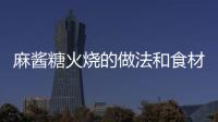麻醬糖火燒的做法和食材用料及健康功效