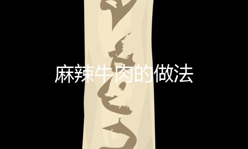 麻辣牛肉的做法