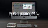 麻辣牛肉湯的做法