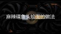 麻辣碟魚頭燴面的做法