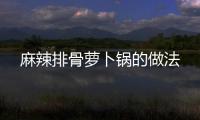 麻辣排骨蘿卜鍋的做法