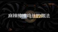 麻辣棒棒雞絲的做法