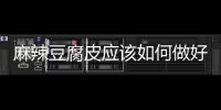 麻辣豆腐皮應(yīng)該如何做好吃