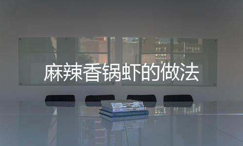 麻辣香鍋蝦的做法