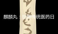 麒麟丸：世界傳統醫藥日 發揮中醫藥治療不孕不育癥