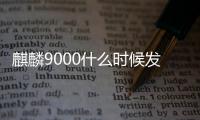 麒麟9000什么時候發布的 和麒麟9000s區別