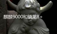 麒麟9000和驍龍8+哪個好？麒麟9000相當于驍龍多少的處理器