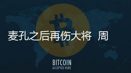 麥孔之后再傷大將  周末阿德出戰(zhàn)成疑