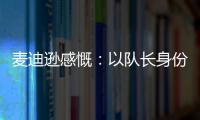 麥迪遜感慨：以隊長身份帶熱刺征戰歐戰，榮耀時刻銘記