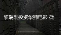 黎瑞剛投資華獅電影 微鯨科技內(nèi)容聯(lián)盟再添一員猛將