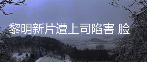 黎明新片遭上司陷害 臉上受傷鮮血直流【娛樂新聞】風尚中國網