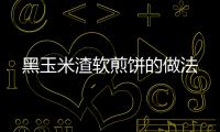 黑玉米渣軟煎餅的做法