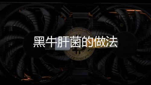 黑牛肝菌的做法