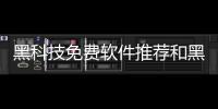 黑科技免費軟件推薦和黑科技免費軟件推薦的情況說明
