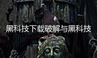 黑科技下載破解與黑科技軟件無(wú)限內(nèi)存怎么下的原因