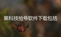 黑科技搶號軟件下載包括黑科技搶號軟件下載的具體內(nèi)容