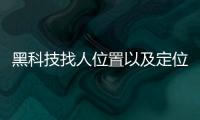 黑科技找人位置以及定位尋人黑科技軟件有哪些的情況分析