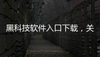 黑科技軟件入口下載，關(guān)于黑科技軟件入口詳細情況