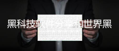 黑科技軟件分享和世界黑科技軟件教學的詳細介紹
