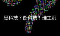 黑科技？衡科技！誰主沉浮，還看今朝！【科技】風尚中國網