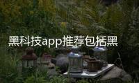 黑科技app推薦包括黑科技好物軟件的詳細情況