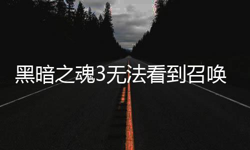 黑暗之魂3無法看到召喚符應該怎樣辦 視頻攻略