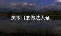 黑木耳的做法大全