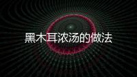 黑木耳濃湯的做法