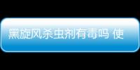 黑旋風殺蟲劑有毒嗎 使用黑旋風殺蟲劑的注意事項有哪些