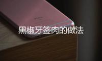 黑椒牙簽肉的做法