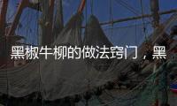 黑椒牛柳的做法竅門，黑椒牛柳的做法