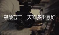 黑桑葚干一天吃多少最好 黑桑葚干的最佳吃法