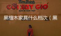 黑檀木家具什么檔次（黑檀）