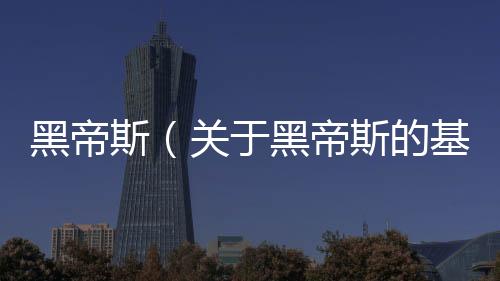 黑帝斯（關于黑帝斯的基本情況說明介紹）