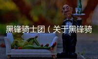 黑鋒騎士團（關于黑鋒騎士團的基本情況說明介紹）