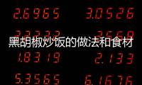 黑胡椒炒飯的做法和食材用料及健康功效