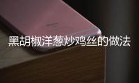 黑胡椒洋蔥炒雞絲的做法