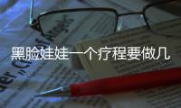 黑臉娃娃一個療程要做幾次比較好喃？一起來看看哦！