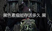 黑色素瘤能存活多久 黑色素瘤病變是怎樣的