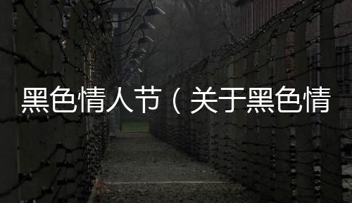 黑色情人節（關于黑色情人節的基本情況說明介紹）