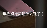 黑色旗袍裙配什么鞋子（黑色旗袍裙外面穿什么外套好看）
